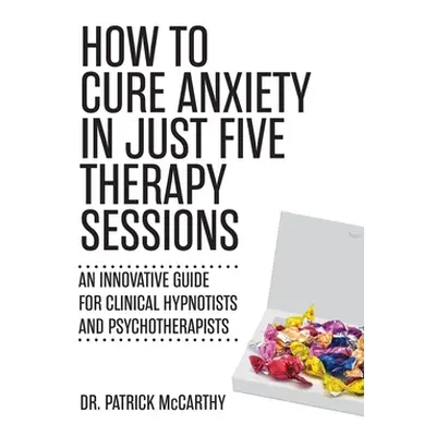 "How to Cure Anxiety in Just Five Therapy Sessions: An Innovative Guide for Clinical Hypnotists 