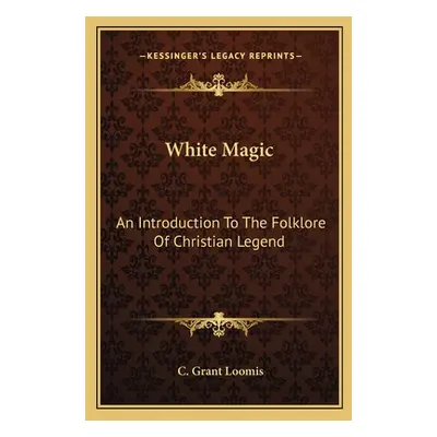 "White Magic: An Introduction to the Folklore of Christian Legend" - "" ("Loomis C. Grant")