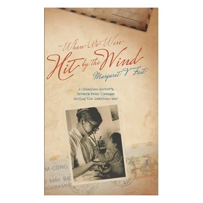 "When We Were Hit By the Wind: A Canadian doctor's letters from Vietnam during the American war"