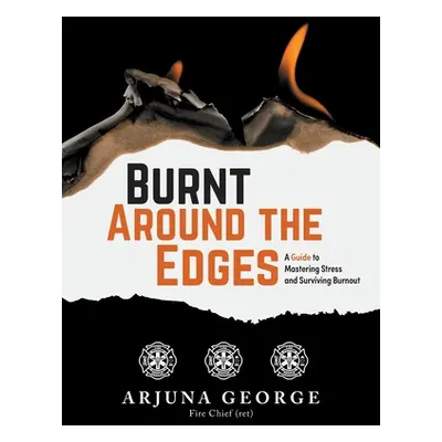 "Burnt Around the Edges: A Guide to Mastering Stress and Surviving Burnout" - "" ("George Arjuna