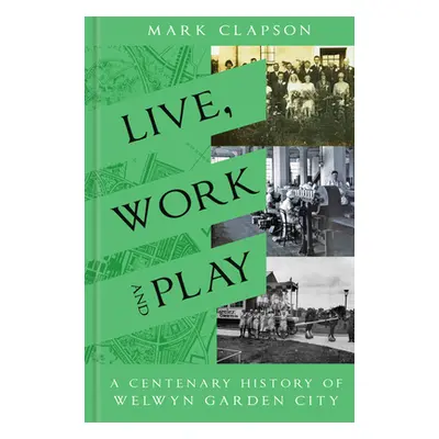 "Live, Work and Play: A Centenary History of Welwyn Garden City" - "" ("Clapson Mark")