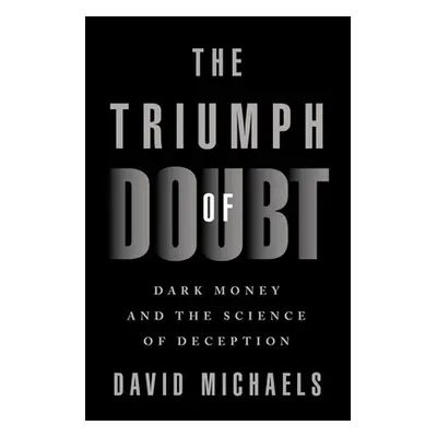 "The Triumph of Doubt: Dark Money and the Science of Deception" - "" ("Michaels David")