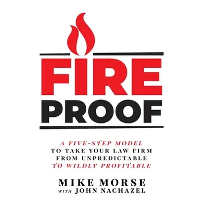 "Fireproof: A Five-Step Model to Take Your Law Firm from Unpredictable to Wildly Profitable" - "