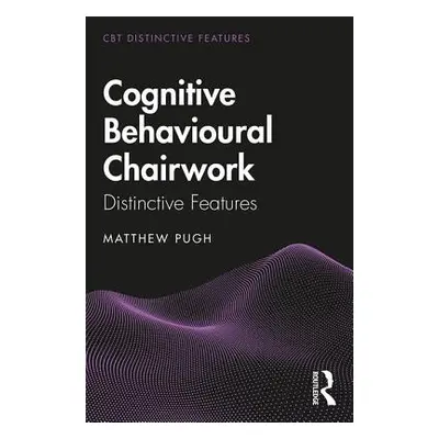 "Cognitive Behavioural Chairwork: Distinctive Features" - "" ("Pugh Matthew")