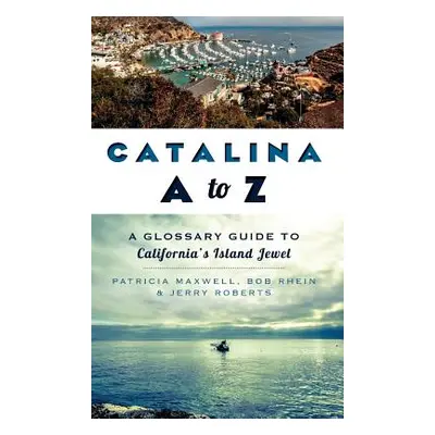 "Catalina A to Z: A Glossary Guide to California's Island Jewel" - "" ("Maxwell Pat")