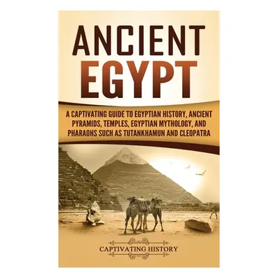 "Ancient Egypt: A Captivating Guide to Egyptian History, Ancient Pyramids, Temples, Egyptian Myt