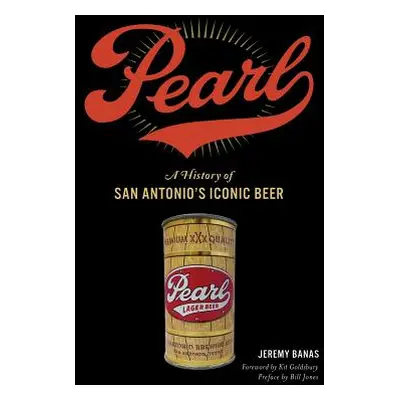 "Pearl: A History of San Antonio's Iconic Beer" - "" ("Banas Jeremy")