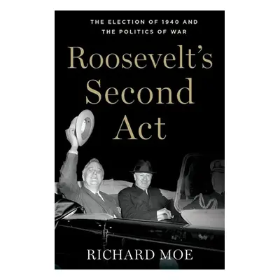 "Roosevelt's Second Act: The Election of 1940 and the Politics of War" - "" ("Moe Richard")