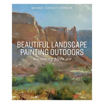 "Beautiful Landscape Painting Outdoors: Mastering Plein Air" - "" ("Johnson Michael Chesley")