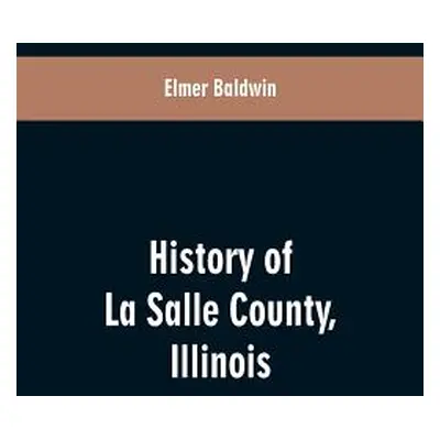 "History of LaSalle County, Illinois: Its Topography, Geology, Botany, Natural History, History 