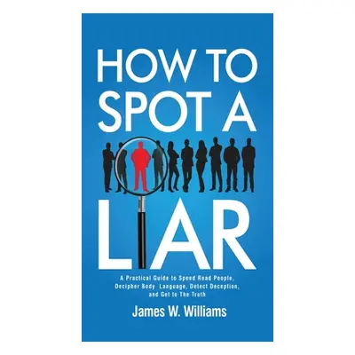 "How to Spot a Liar: A Practical Guide to Speed Read People, Decipher Body Language, Detect Dece