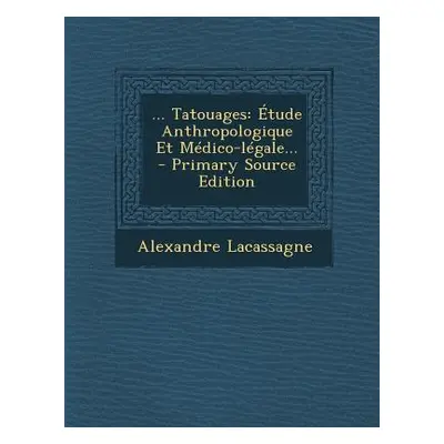 "... Tatouages: tude Anthropologique Et Mdico-lgale..." - "" ("Lacassagne Alexandre")