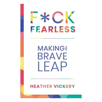 "F*ck Fearless: Making The Brave Leap" - "" ("Vickery Heather")