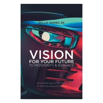 "Vision for Your Future to Prosperity & Romance: Building Marriage for the Future by Educating C