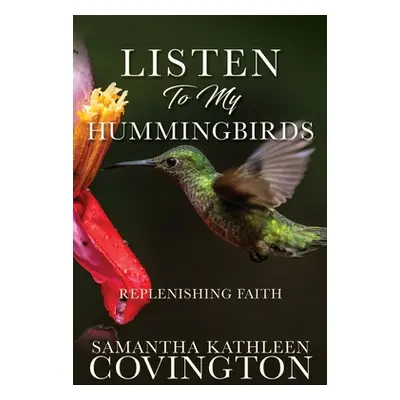 "Listen to My Hummingbirds: Replenishing Faith" - "" ("Covington Samantha Kathleen")