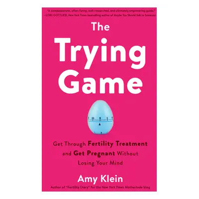 The Trying Game: Get Through Fertility Treatment and Get Pregnant Without Losing Your Mind (Klei