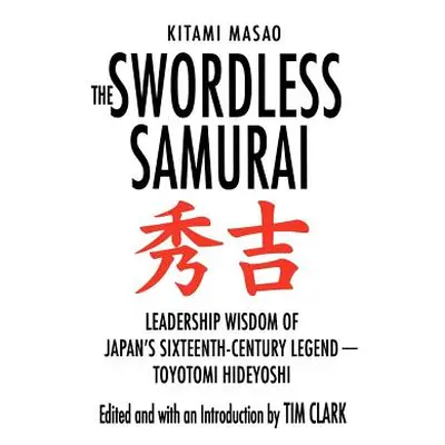 "The Swordless Samurai: Leadership Wisdom of Japan's Sixteenth-Century Legend: Toyotomi Hideyosh