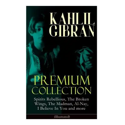 "KAHLIL GIBRAN Premium Collection: Spirits Rebellious, The Broken Wings, The Madman, Al-Nay, I B