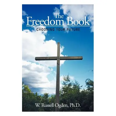 "The Freedom Book: Choosing Your Future" - "" ("Ogden Ph. D. W. Russell")