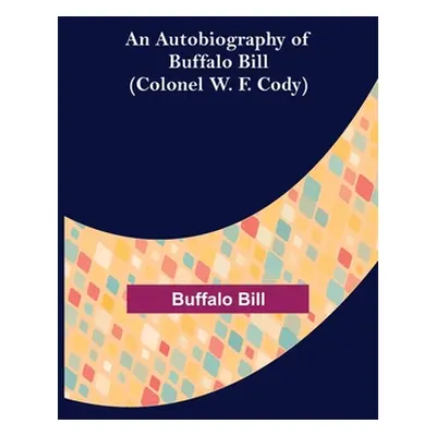 "An Autobiography of Buffalo Bill (Colonel W. F. Cody)" - "" ("Bill Buffalo")