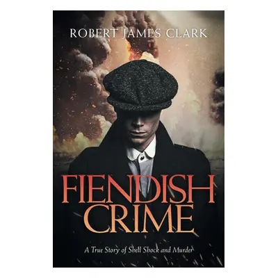 "Fiendish Crime: A True Story of Shell Shock and Murder" - "" ("Clark Robert James")