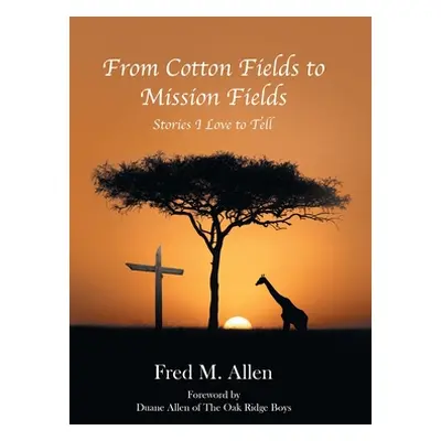 "From Cotton Fields to Mission Fields: Stories I Love to Tell" - "" ("Allen Fred M.")