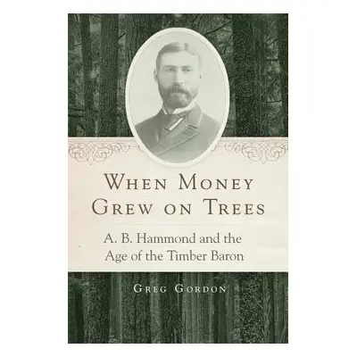 "When Money Grew on Trees: A. B. Hammond and the Age of the Timber Baron" - "" ("Gordon Greg")