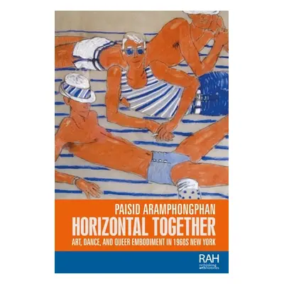 "Horizontal Together: Art, Dance, and Queer Embodiment in 1960s New York" - "" ("Aramphongphan P