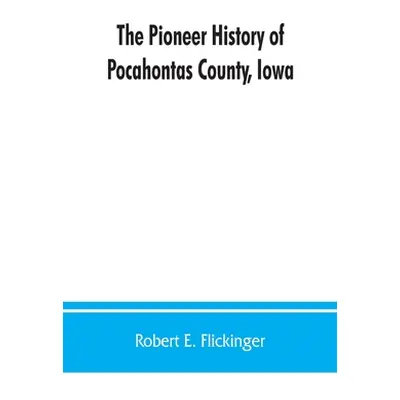 "The pioneer history of Pocahontas County, Iowa: From the time of its earliest settlement to the