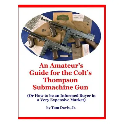 "An Amateur's Guide for the Colt's Thompson Submachine Gun: (Or How to be an Informed Buyer in a