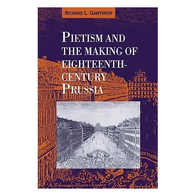 "Pietism and the Making of Eighteenth-Century Prussia" - "" ("Gawthrop Richard L.")