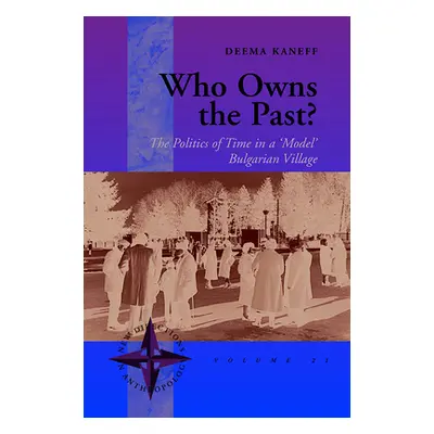 "Who Owns the Past?: The Politics of Time in a 'Model' Bulgarian Village" - "" ("Kaneff Deema")