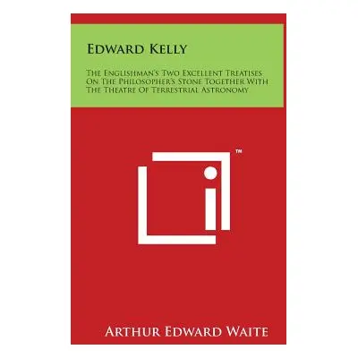 "Edward Kelly: The Englishman's Two Excellent Treatises on the Philosopher's Stone Together with