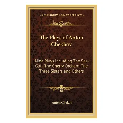 "The Plays of Anton Chekhov: Nine Plays Including the Sea-Gull, the Cherry Orchard, the Three Si