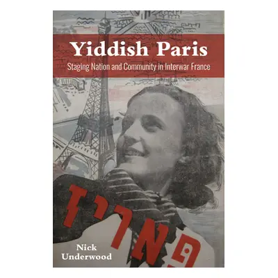 "Yiddish Paris: Staging Nation and Community in Interwar France" - "" ("Underwood Nick")