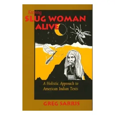 "Keeping Slug Woman Alive: A Holistic Approach to American Indian Texts" - "" ("Sarris Greg")