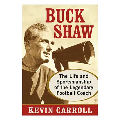 "Buck Shaw: The Life and Sportsmanship of the Legendary Football Coach" - "" ("Carroll Kevin")