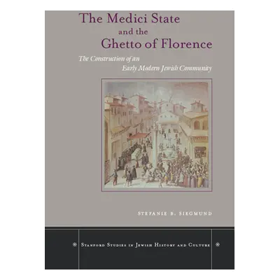 "The Medici State and the Ghetto of Florence: The Construction of an Early Modern Jewish Communi