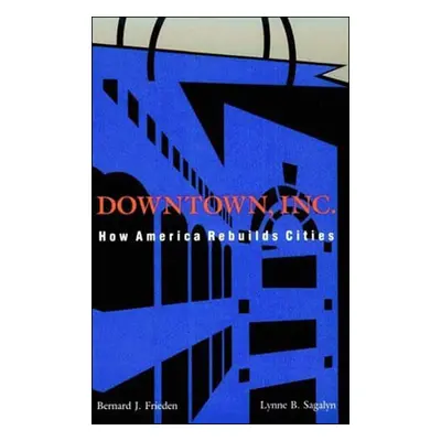 "Downtown, Inc.: How America Rebuilds Cities" - "" ("Frieden Bernard J.")