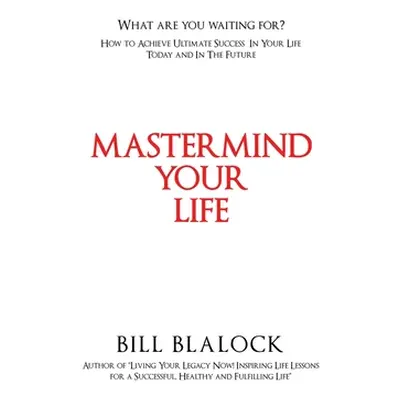 "Mastermind Your Life: How to Achieve Ultimate Success in Your Life Today and in the Future" - "