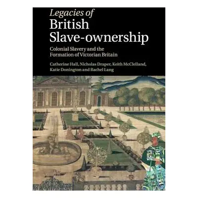 "Legacies of British Slave-Ownership: Colonial Slavery and the Formation of Victorian Britain" -