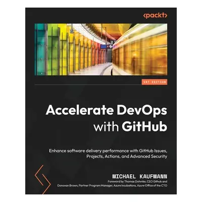 "Accelerate DevOps with GitHub: Enhance software delivery performance with GitHub Issues, Projec