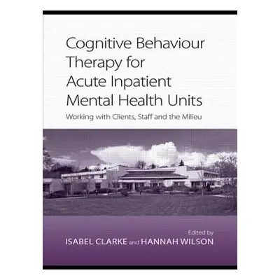 "Cognitive Behaviour Therapy for Acute Inpatient Mental Health Units: Working with Clients, Staf