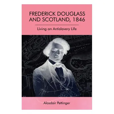 "Frederick Douglass and Scotland, 1846: Living an Antislavery Life" - "" ("Pettinger Alasdair")