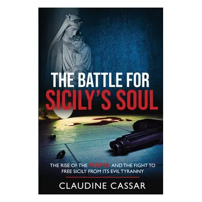 "The Battle for Sicily's Soul: The Rise of the Mafia and the Fight to Free Sicily from Its Evil 