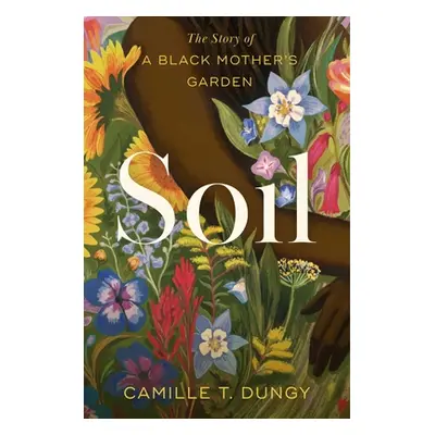 "Soil: The Story of a Black Mother's Garden" - "" ("Dungy Camille T.")