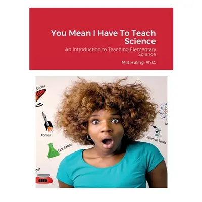 "You Mean I Have To Teach Science: An Introduction to Teaching Elementary Science" - "" ("Huling