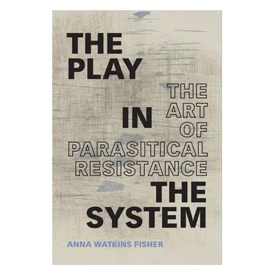 "The Play in the System: The Art of Parasitical Resistance" - "" ("Fisher Anna Watkins")