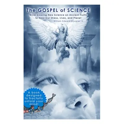 "The Gospel of Science: Mind-blowing New Science on Ancient Truths to Heal Our Stress, Lives, an