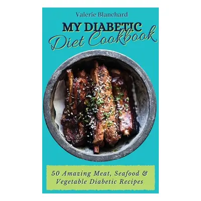 "My Diabetic Diet Cookbook: 50 Amazing Meat, Seafood & Vegetable Diabetic Recipes" - "" ("Blanch